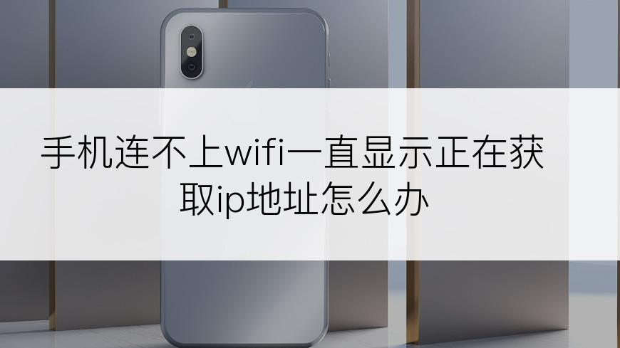 手机连不上wifi一直显示正在获取ip地址怎么办