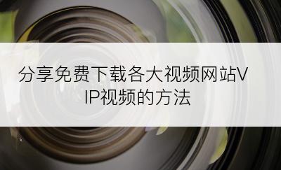 分享免费下载各大视频网站VIP视频的方法