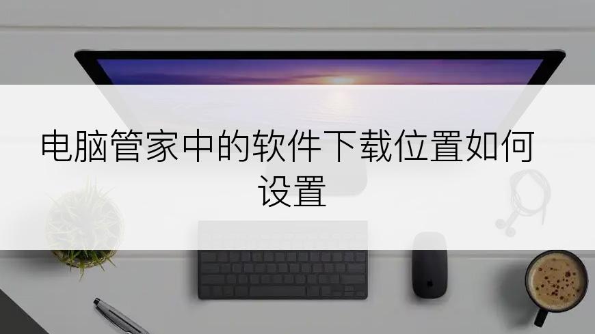 电脑管家中的软件下载位置如何设置