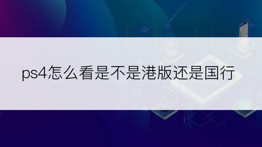 ps4怎么看是不是港版还是国行