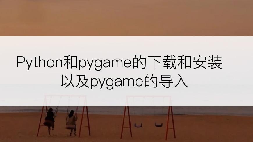 Python和pygame的下载和安装以及pygame的导入