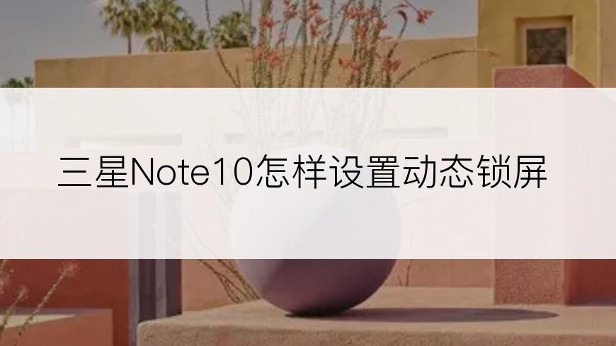 三星Note10怎样设置动态锁屏