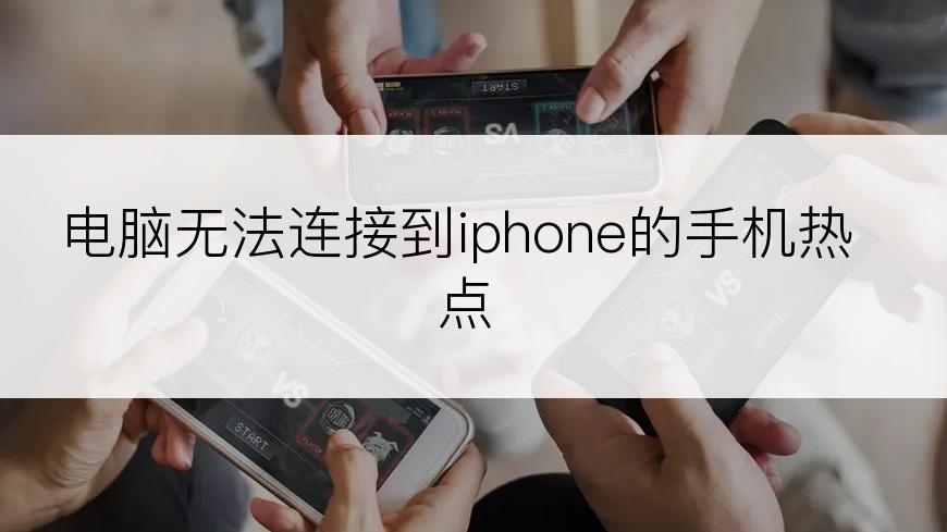 电脑无法连接到iphone的手机热点