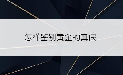 怎样鉴别黄金的真假