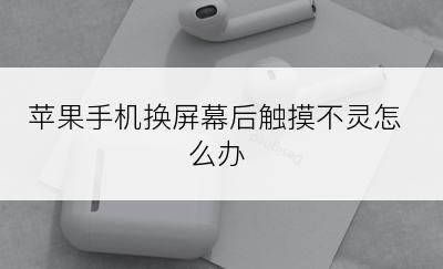 苹果手机换屏幕后触摸不灵怎么办