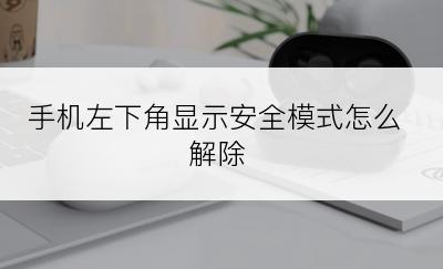 手机左下角显示安全模式怎么解除