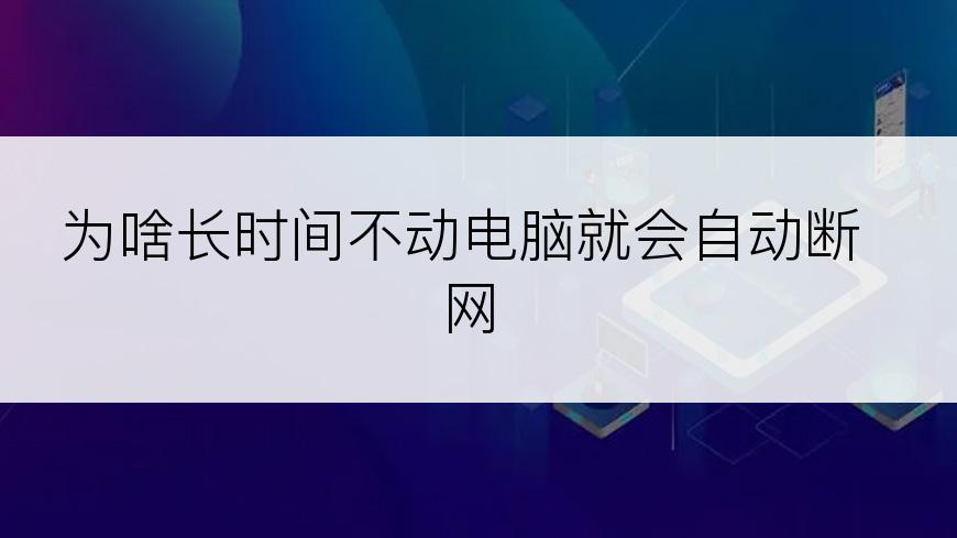 为啥长时间不动电脑就会自动断网