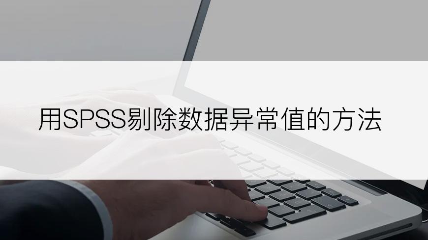 用SPSS剔除数据异常值的方法