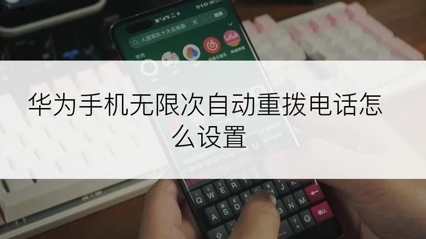 华为手机无限次自动重拨电话怎么设置