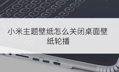 小米主题壁纸怎么关闭桌面壁纸轮播