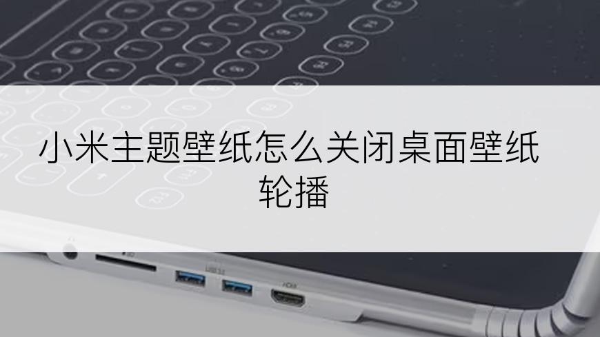 小米主题壁纸怎么关闭桌面壁纸轮播