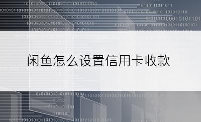 闲鱼怎么设置信用卡收款