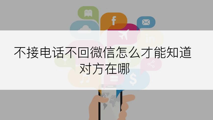 不接电话不回微信怎么才能知道对方在哪