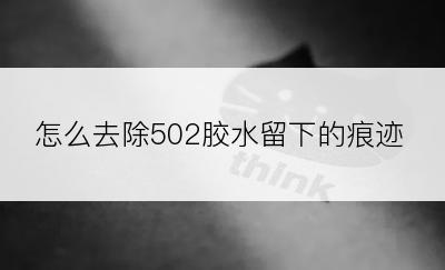 怎么去除502胶水留下的痕迹