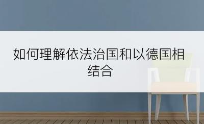 如何理解依法治国和以德国相结合