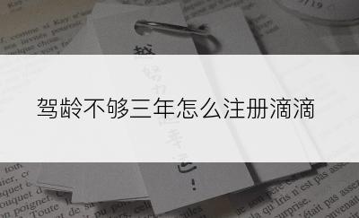 驾龄不够三年怎么注册滴滴