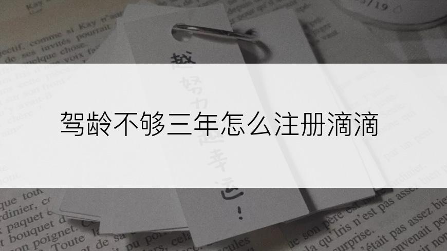 驾龄不够三年怎么注册滴滴