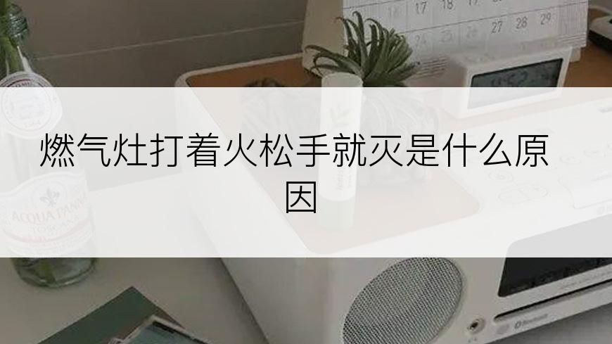 燃气灶打着火松手就灭是什么原因