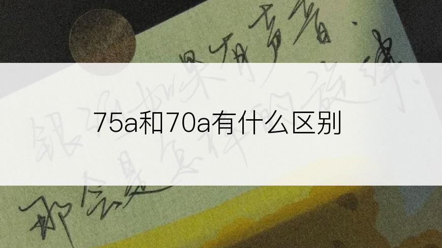 75a和70a有什么区别