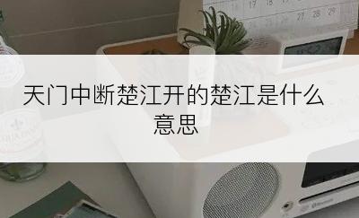 天门中断楚江开的楚江是什么意思