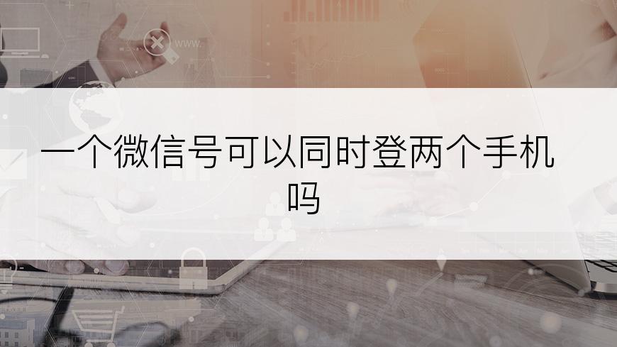 一个微信号可以同时登两个手机吗