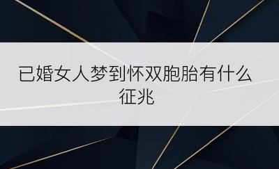 已婚女人梦到怀双胞胎有什么征兆