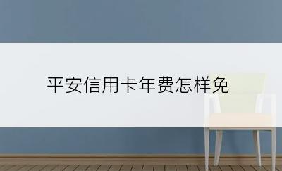 平安信用卡年费怎样免