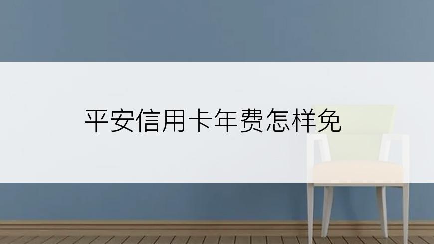 平安信用卡年费怎样免