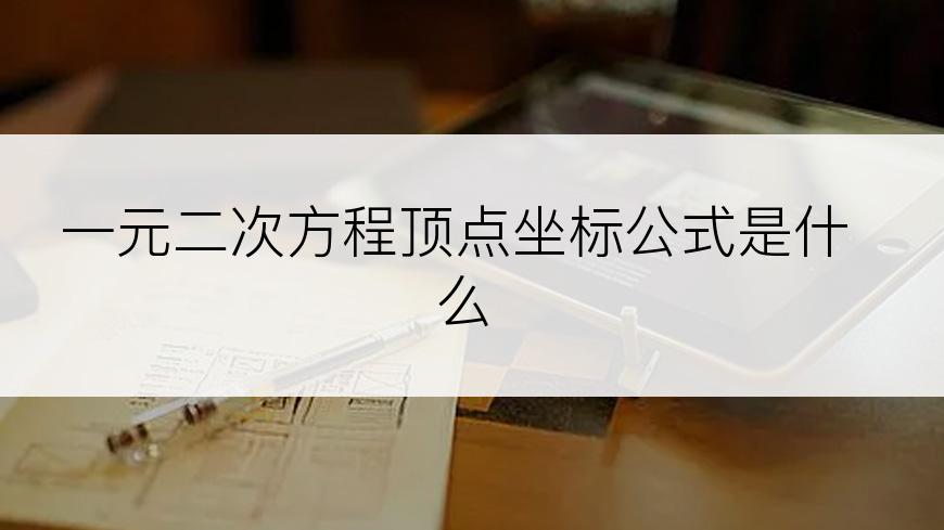 一元二次方程顶点坐标公式是什么