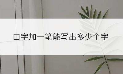 口字加一笔能写出多少个字