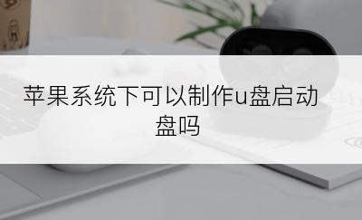 苹果系统下可以制作u盘启动盘吗