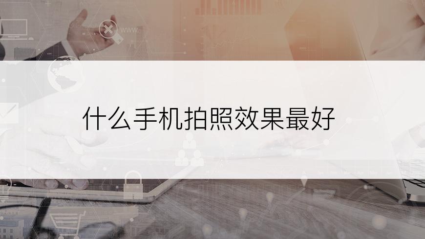 什么手机拍照效果最好