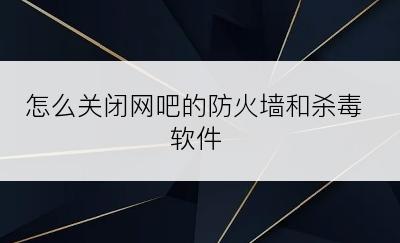 怎么关闭网吧的防火墙和杀毒软件