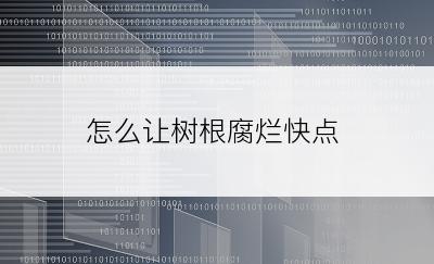 怎么让树根腐烂快点