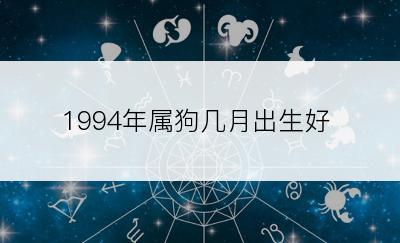 1994年属狗几月出生好