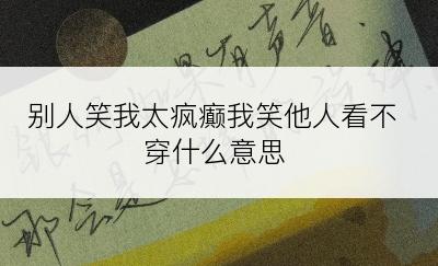 别人笑我太疯癫我笑他人看不穿什么意思