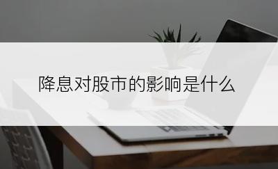 降息对股市的影响是什么