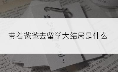 带着爸爸去留学大结局是什么