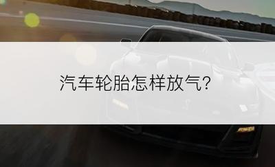 汽车轮胎怎样放气?