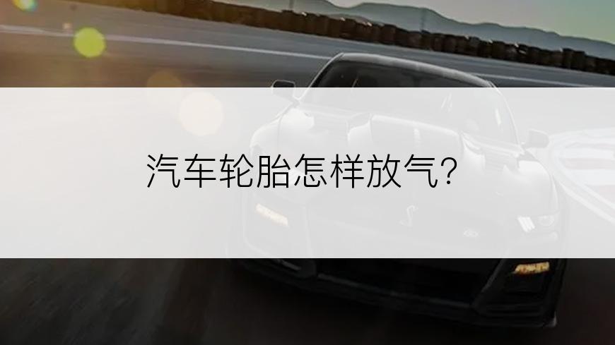 汽车轮胎怎样放气?