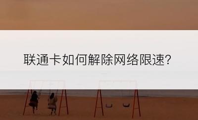 联通卡如何解除网络限速?