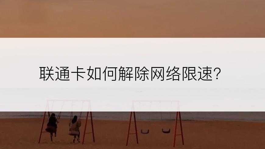 联通卡如何解除网络限速?