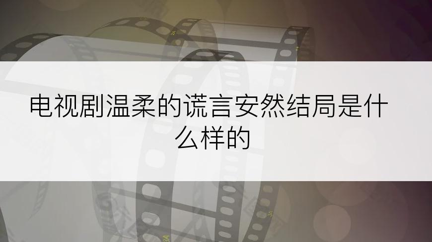 电视剧温柔的谎言安然结局是什么样的