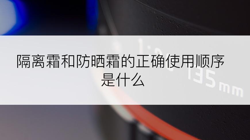 隔离霜和防晒霜的正确使用顺序是什么