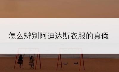 怎么辨别阿迪达斯衣服的真假