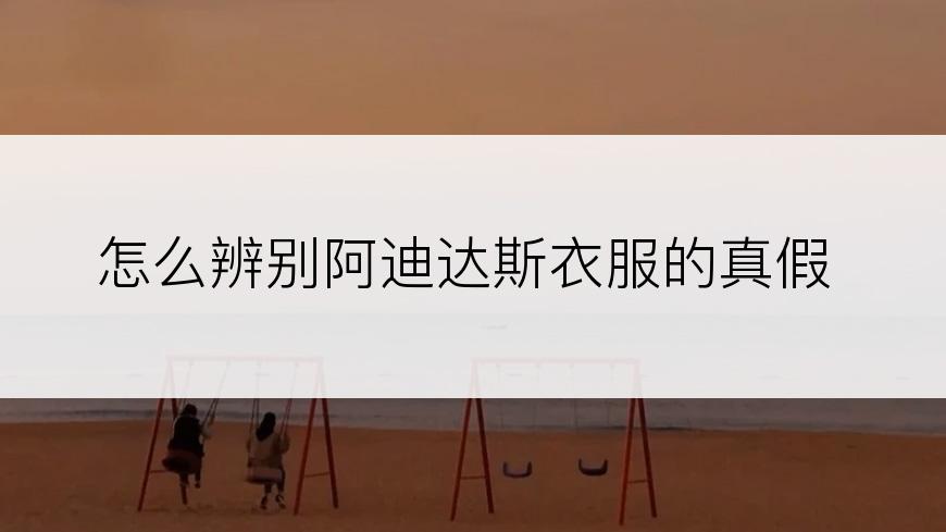 怎么辨别阿迪达斯衣服的真假