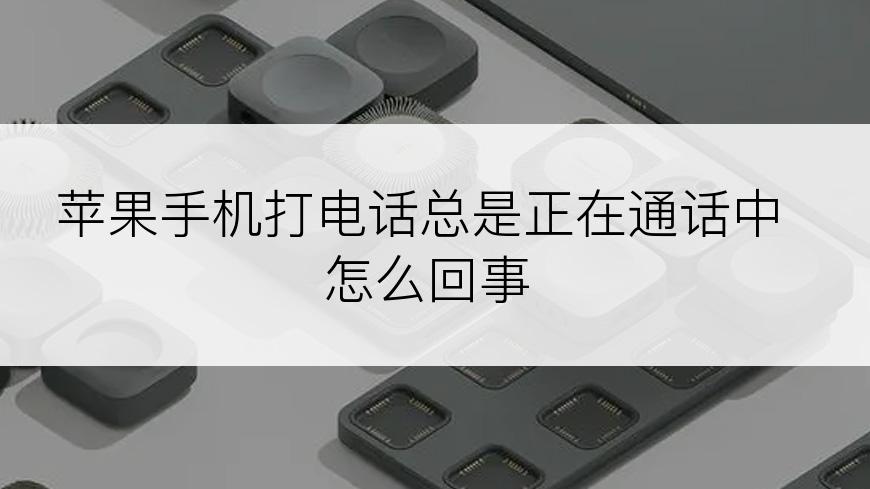 苹果手机打电话总是正在通话中怎么回事