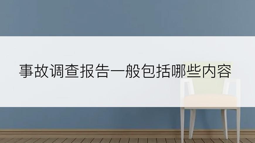 事故调查报告一般包括哪些内容