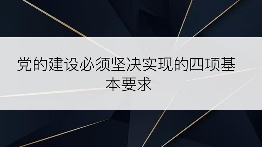 党的建设必须坚决实现的四项基本要求