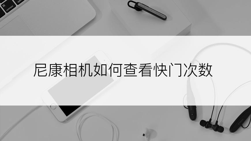 尼康相机如何查看快门次数